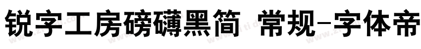 锐字工房磅礴黑简 常规字体转换